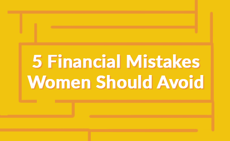 Financial Mistakes Women Should Avoid Financial Mistakes Women Should Avoid
